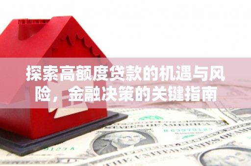 临翔探索高额度贷款的机遇与风险，金融决策的关键指南