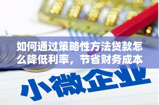 临翔如何通过策略性方法贷款怎么降低利率，节省财务成本
