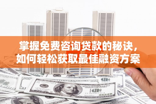 临翔掌握免费咨询贷款的秘诀，如何轻松获取最佳融资方案