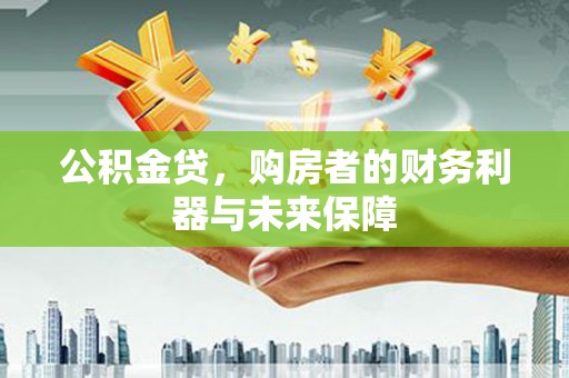 临翔公积金贷，购房者的财务利器与未来保障