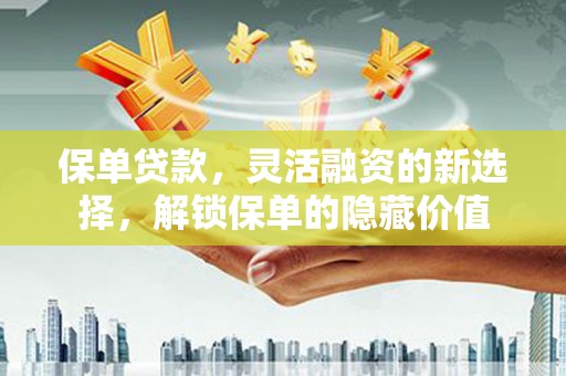 临翔保单贷款，灵活融资的新选择，解锁保单的隐藏价值