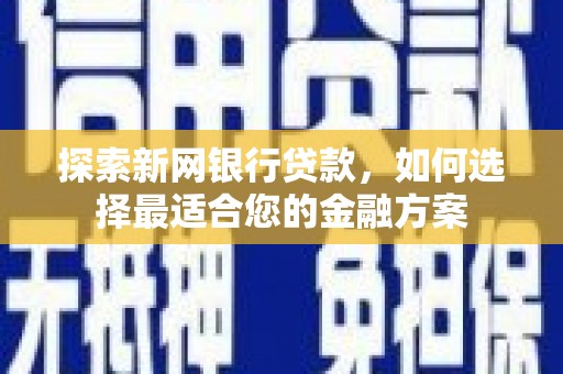 临翔探索新网银行贷款，如何选择最适合您的金融方案