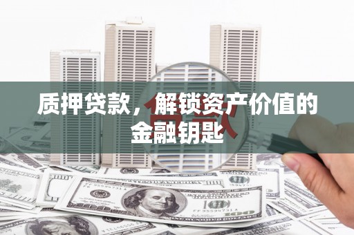 临翔质押贷款，解锁资产价值的金融钥匙