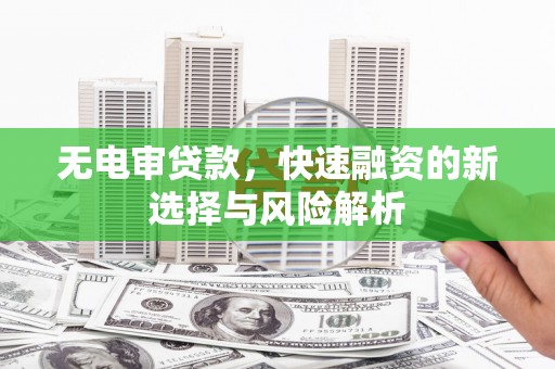 临翔无电审贷款，快速融资的新选择与风险解析