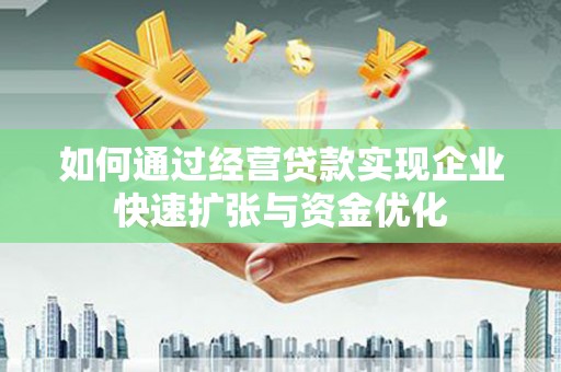 临翔如何通过经营贷款实现企业快速扩张与资金优化