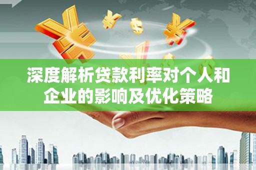 临翔深度解析贷款利率对个人和企业的影响及优化策略
