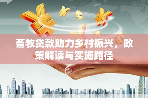 临翔畜牧贷款助力乡村振兴，政策解读与实施路径