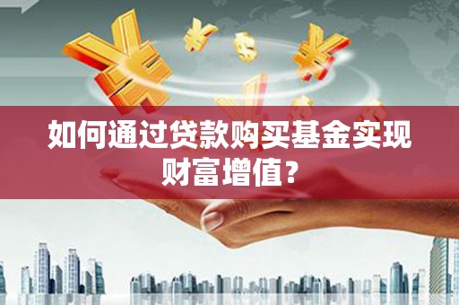 临翔如何通过贷款购买基金实现财富增值？