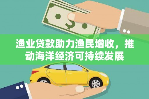 临翔渔业贷款助力渔民增收，推动海洋经济可持续发展
