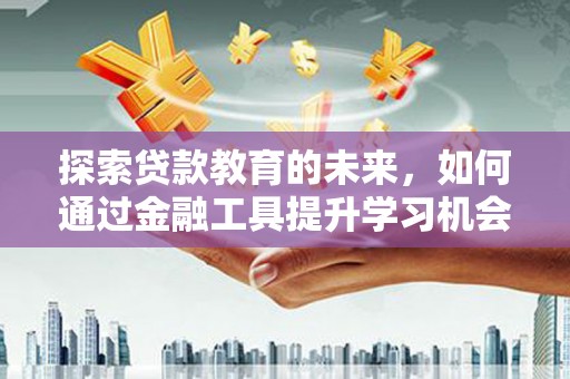 临翔探索贷款教育的未来，如何通过金融工具提升学习机会