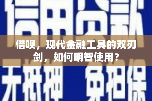 临翔借呗，现代金融工具的双刃剑，如何明智使用？