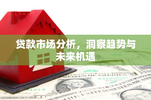 临翔贷款市场分析，洞察趋势与未来机遇
