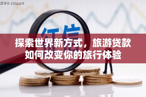 临翔探索世界新方式，旅游贷款如何改变你的旅行体验