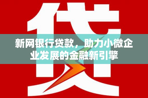 临翔新网银行贷款，助力小微企业发展的金融新引擎