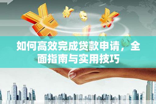 临翔如何高效完成贷款申请，全面指南与实用技巧