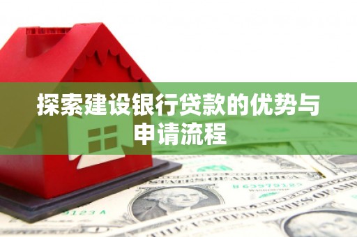 临翔探索建设银行贷款的优势与申请流程