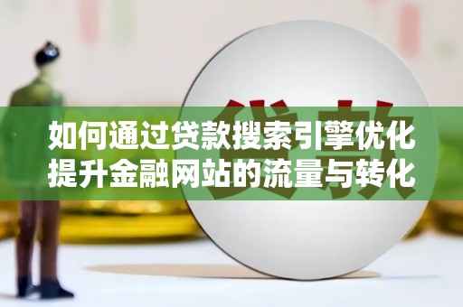 临翔如何通过贷款搜索引擎优化提升金融网站的流量与转化率