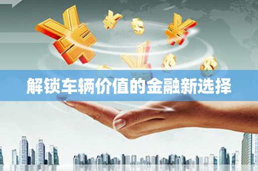 临翔解锁车辆价值的金融新选择