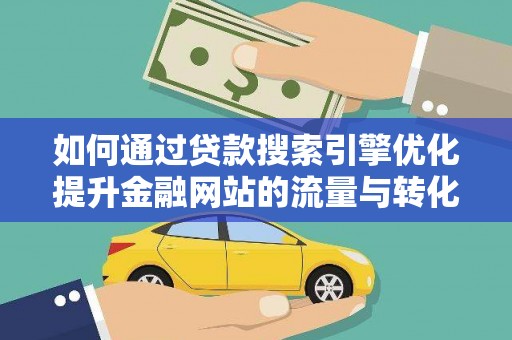 临翔如何通过贷款搜索引擎优化提升金融网站的流量与转化率