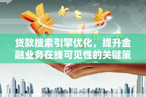 临翔贷款搜索引擎优化，提升金融业务在线可见性的关键策略