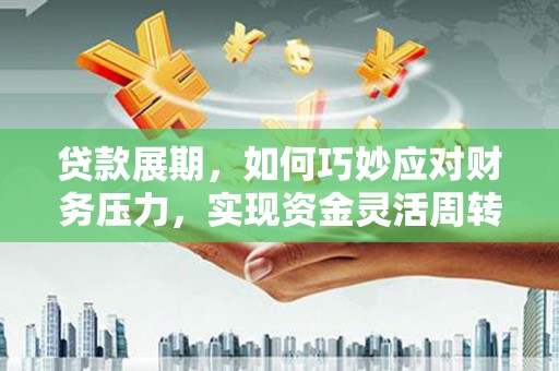 临翔贷款展期，如何巧妙应对财务压力，实现资金灵活周转