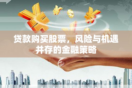 临翔贷款购买股票，风险与机遇并存的金融策略
