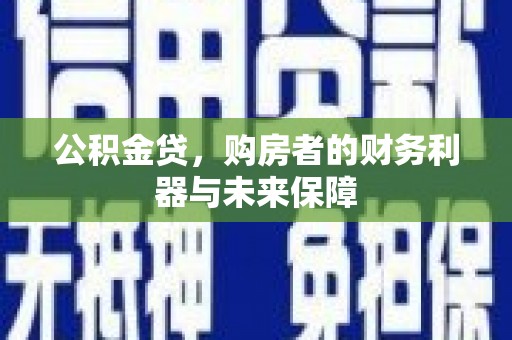 临翔公积金贷，购房者的财务利器与未来保障