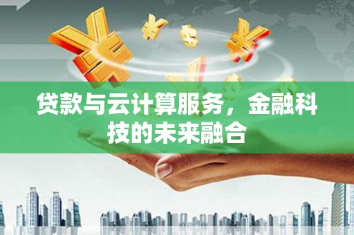 临翔贷款与云计算服务，金融科技的未来融合