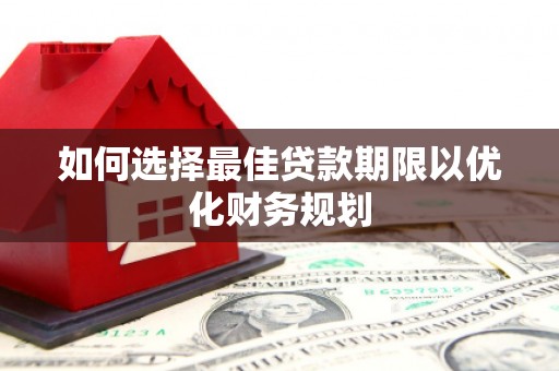 临翔如何选择最佳贷款期限以优化财务规划
