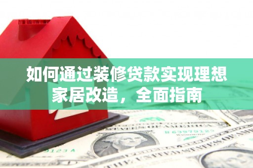 临翔如何通过装修贷款实现理想家居改造，全面指南