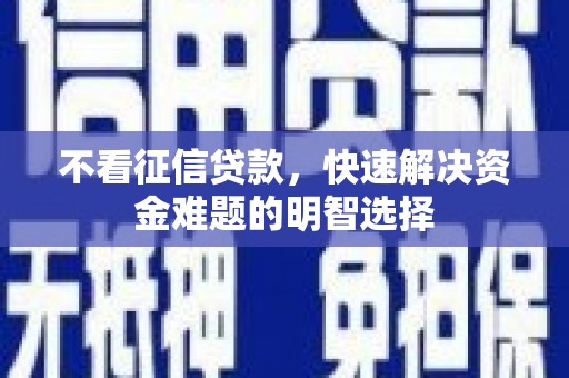临翔不看征信贷款，快速解决资金难题的明智选择