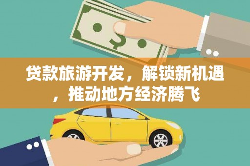 临翔贷款旅游开发，解锁新机遇，推动地方经济腾飞