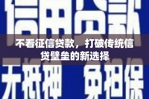 临翔不看征信贷款，打破传统信贷壁垒的新选择