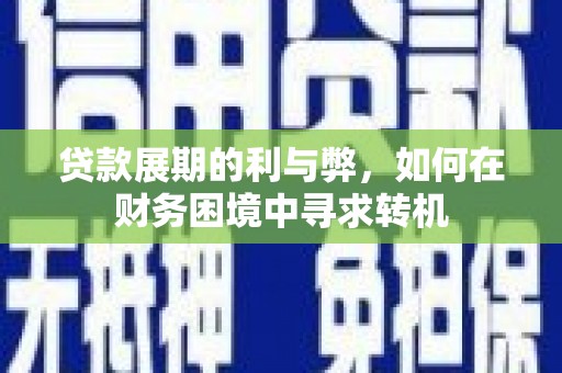 临翔贷款展期的利与弊，如何在财务困境中寻求转机