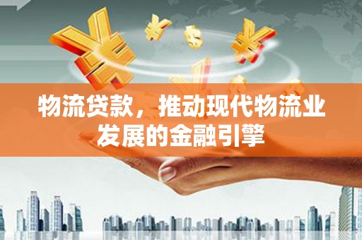 临翔物流贷款，推动现代物流业发展的金融引擎