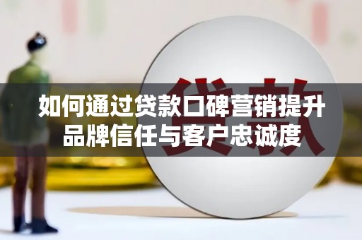 临翔如何通过贷款口碑营销提升品牌信任与客户忠诚度