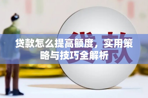 临翔贷款怎么提高额度，实用策略与技巧全解析