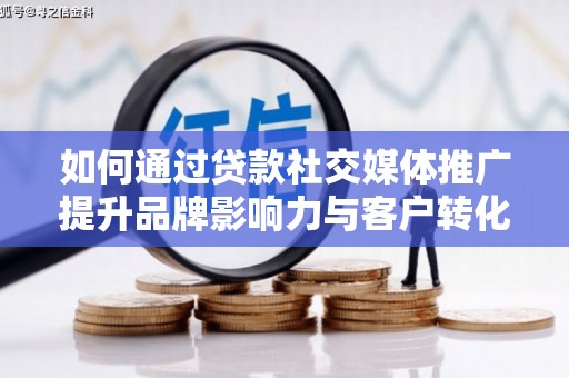 临翔如何通过贷款社交媒体推广提升品牌影响力与客户转化率