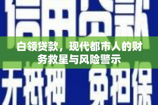 临翔白领贷款，现代都市人的财务救星与风险警示