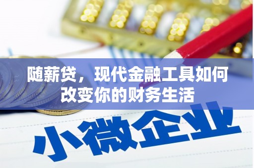 临翔随薪贷，现代金融工具如何改变你的财务生活