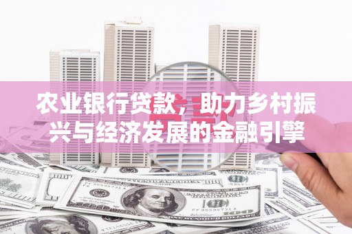 临翔农业银行贷款，助力乡村振兴与经济发展的金融引擎