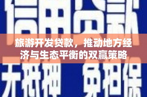 临翔旅游开发贷款，推动地方经济与生态平衡的双赢策略
