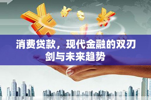 临翔消费贷款，现代金融的双刃剑与未来趋势