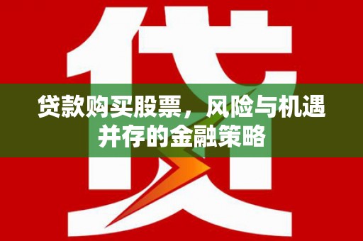 临翔贷款购买股票，风险与机遇并存的金融策略