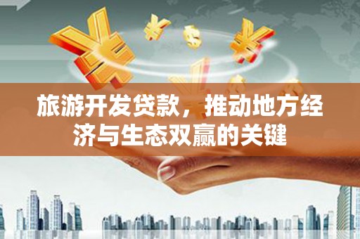 临翔旅游开发贷款，推动地方经济与生态双赢的关键