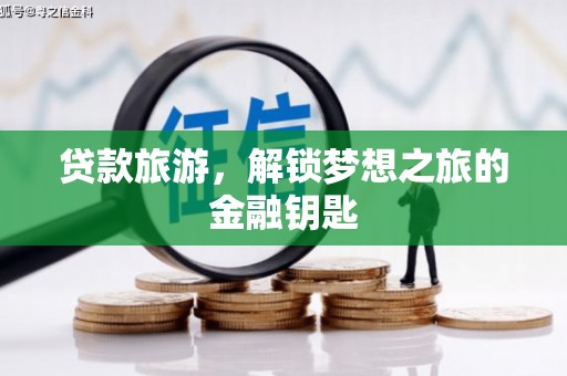 临翔贷款旅游，解锁梦想之旅的金融钥匙
