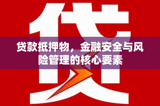 临翔贷款抵押物，金融安全与风险管理的核心要素