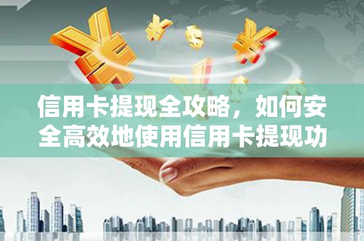 临翔信用卡提现全攻略，如何安全高效地使用信用卡提现功能