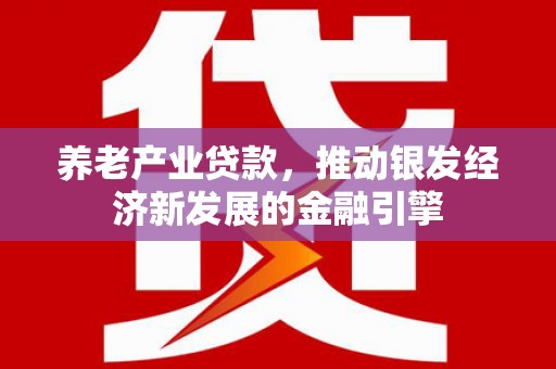 临翔养老产业贷款，推动银发经济新发展的金融引擎