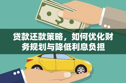 临翔贷款还款策略，如何优化财务规划与降低利息负担